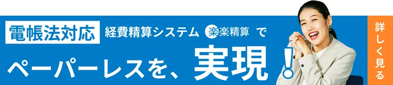 電帳法対応　経費精算システム「楽楽精算」でペーパーレスを、実現！